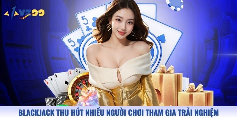 Blackjack thu hút nhiều người chơi tham gia trải nghiệm
