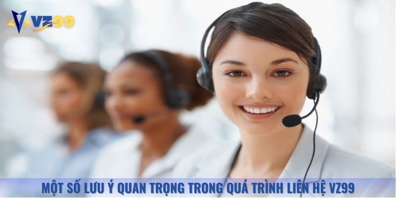 Một số lưu ý quan trọng trong quá trình liên hệ Vz99