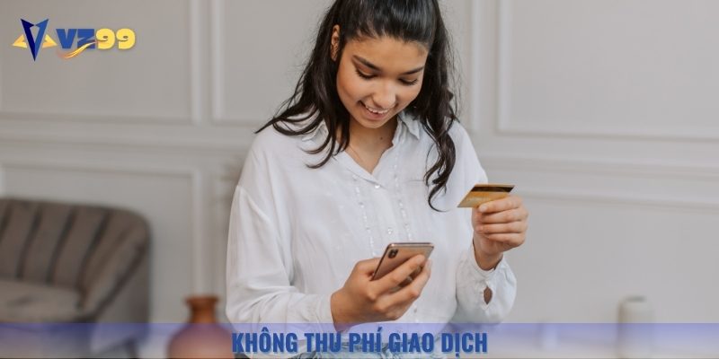 Các giao dịch nạp tiền Vz99 không thu bất kỳ khoản phí nào khác