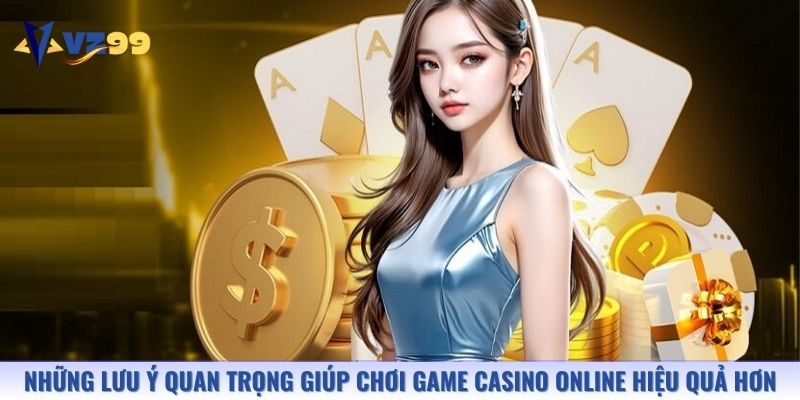 Những lưu ý quan trọng giúp bạn chơi game casino online hiệu quả hơn