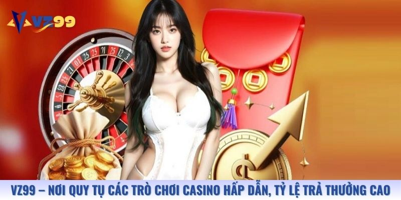 Vz99 – nơi quy tụ các trò chơi casino hấp dẫn và tỷ lệ trả thưởng cao
